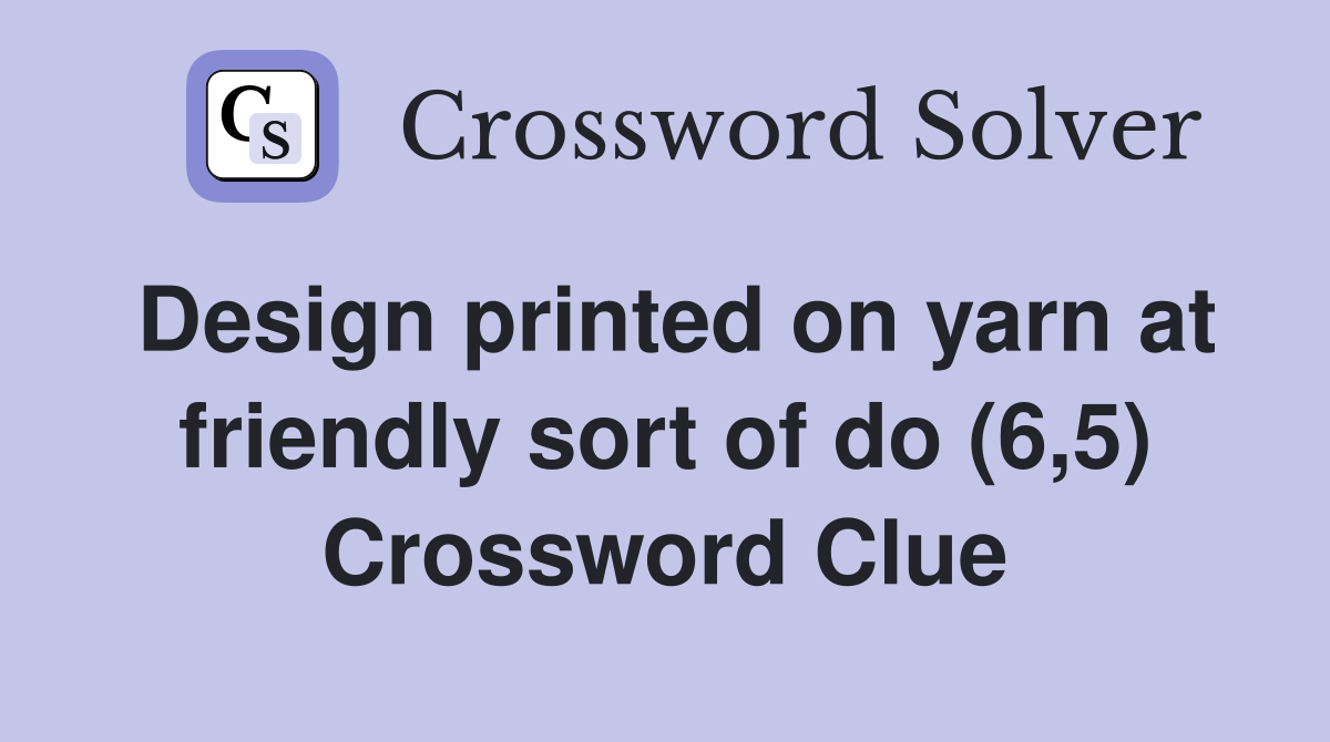 Design printed on yarn at friendly sort of do (6,5) Crossword Clue